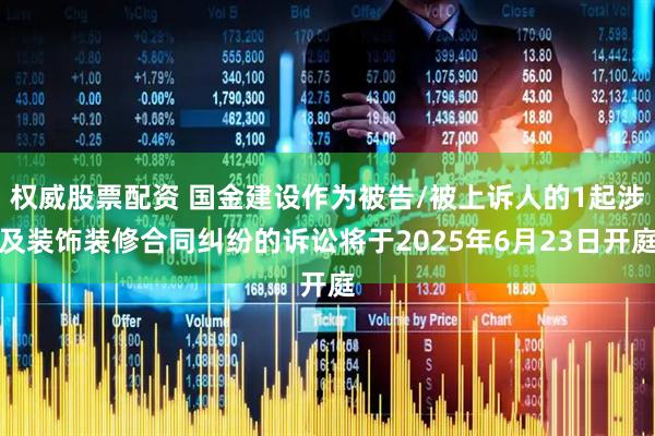 权威股票配资 国金建设作为被告/被上诉人的1起涉及装饰装修合同纠纷的诉讼将于2025年6月23日开庭