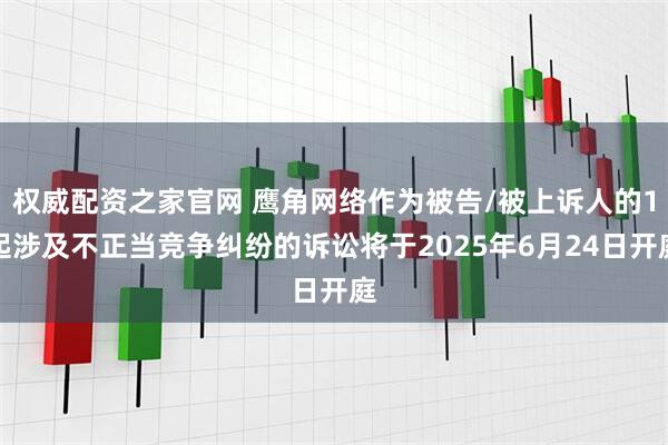 权威配资之家官网 鹰角网络作为被告/被上诉人的1起涉及不正当竞争纠纷的诉讼将于2025年6月24日开庭