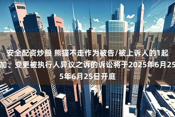 安全配资炒股 熊猫不走作为被告/被上诉人的1起涉及追加、变更被执行人异议之诉的诉讼将于2025年6月25日开庭
