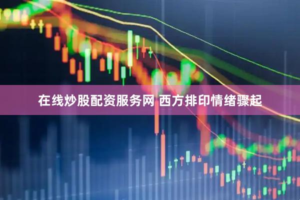 在线炒股配资服务网 西方排印情绪骤起