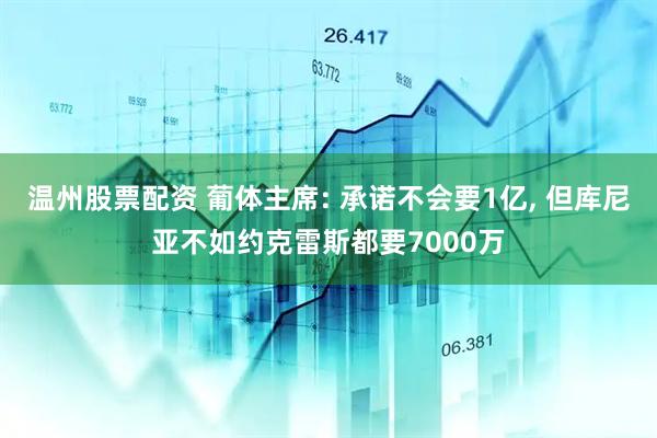 温州股票配资 葡体主席: 承诺不会要1亿, 但库尼亚不如约克雷斯都要7000万