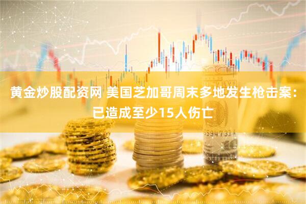 黄金炒股配资网 美国芝加哥周末多地发生枪击案：已造成至少15人伤亡