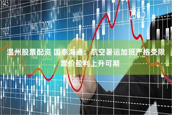 温州股票配资 国泰海通：航空暑运加班严格受限，票价盈利上升可期