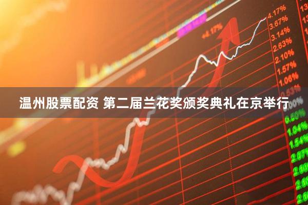 温州股票配资 第二届兰花奖颁奖典礼在京举行