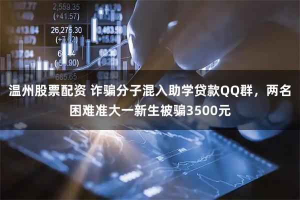 温州股票配资 诈骗分子混入助学贷款QQ群，两名困难准大一新生被骗3500元