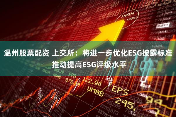 温州股票配资 上交所：将进一步优化ESG披露标准 推动提高ESG评级水平