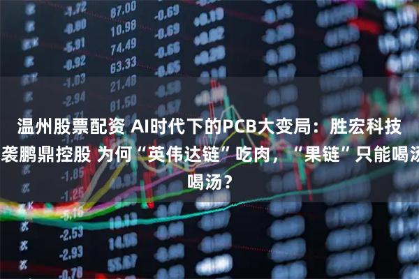 温州股票配资 AI时代下的PCB大变局：胜宏科技逆袭鹏鼎控股 为何“英伟达链”吃肉，“果链”只能喝汤？
