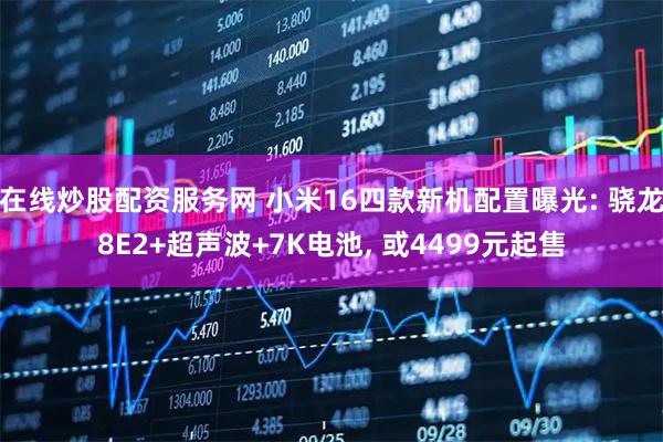 在线炒股配资服务网 小米16四款新机配置曝光: 骁龙8E2+超声波+7K电池, 或4499元起售