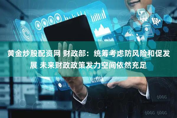 黄金炒股配资网 财政部：统筹考虑防风险和促发展 未来财政政策发力空间依然充足