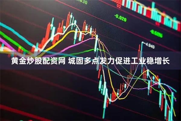 黄金炒股配资网 城固多点发力促进工业稳增长