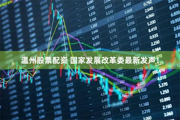 温州股票配资 国家发展改革委最新发声！