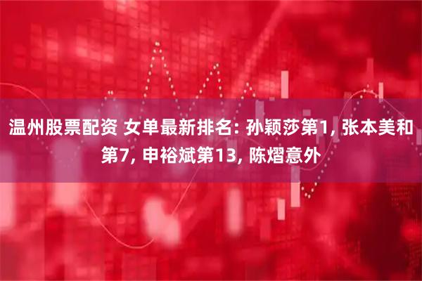温州股票配资 女单最新排名: 孙颖莎第1, 张本美和第7, 申裕斌第13, 陈熠意外