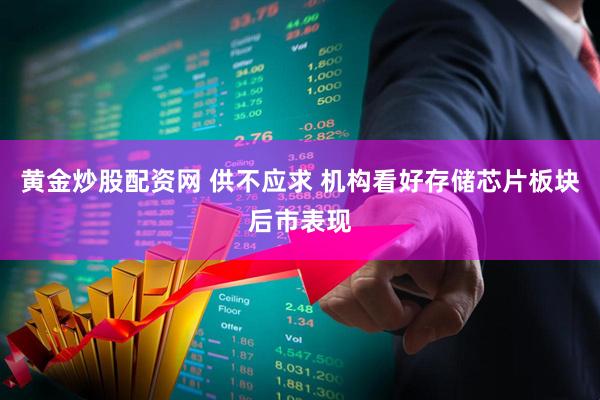 黄金炒股配资网 供不应求 机构看好存储芯片板块后市表现
