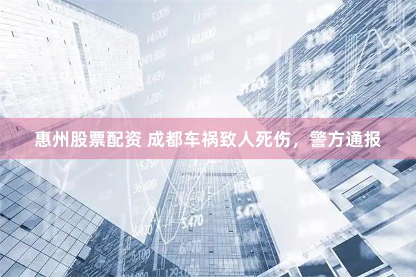 惠州股票配资 成都车祸致人死伤，警方通报