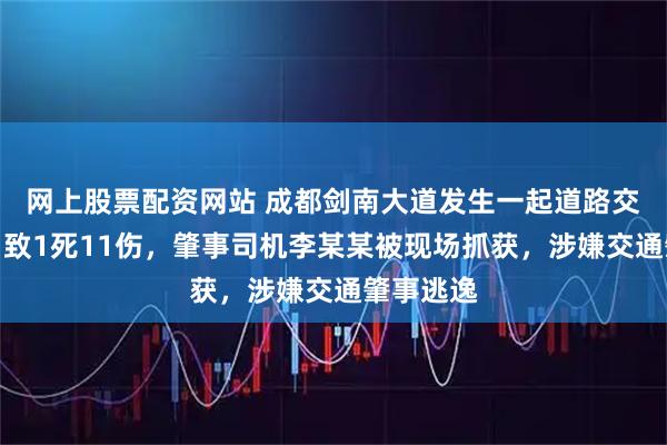 网上股票配资网站 成都剑南大道发生一起道路交通事故，致1死11伤，肇事司机李某某被现场抓获，涉嫌交通肇事逃逸