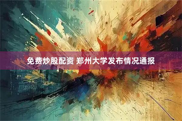免费炒股配资 郑州大学发布情况通报