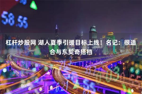 杠杆炒股网 湖人夏季引援目标上线！名记：很适合与东契奇搭档
